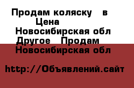 Продам коляску  3в1 › Цена ­ 7 000 - Новосибирская обл. Другое » Продам   . Новосибирская обл.